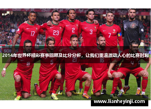 2014年世界杯精彩赛事回顾及比分分析，让我们重温激动人心的比赛时刻