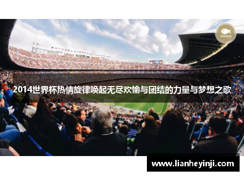 2014世界杯热情旋律唤起无尽欢愉与团结的力量与梦想之歌