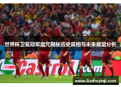 世界杯卫冕冠军魔咒揭秘历史真相与未来展望分析