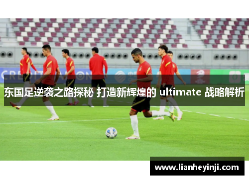 东国足逆袭之路探秘 打造新辉煌的 ultimate 战略解析