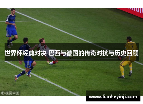世界杯经典对决 巴西与德国的传奇对抗与历史回顾