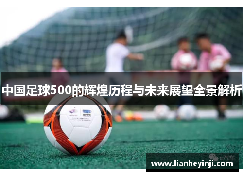 中国足球500的辉煌历程与未来展望全景解析