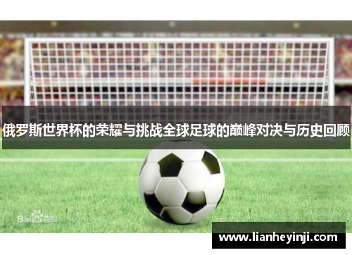 俄罗斯世界杯的荣耀与挑战全球足球的巅峰对决与历史回顾
