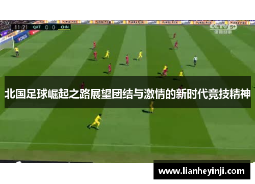 北国足球崛起之路展望团结与激情的新时代竞技精神