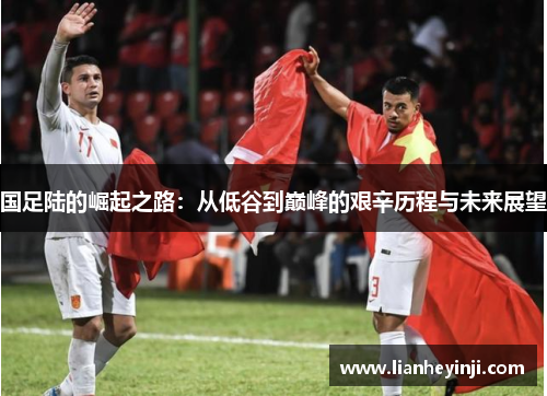 国足陆的崛起之路：从低谷到巅峰的艰辛历程与未来展望