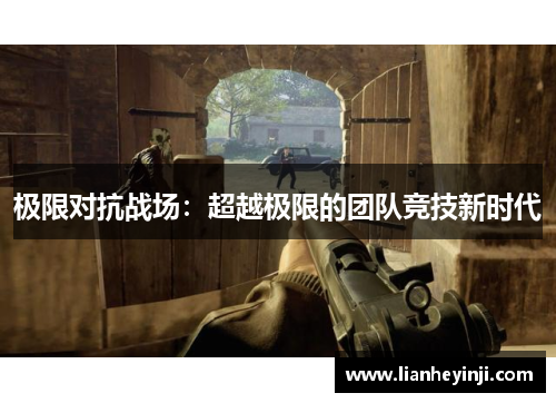 极限对抗战场：超越极限的团队竞技新时代