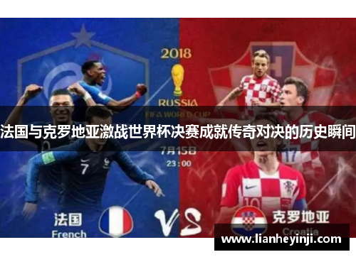 法国与克罗地亚激战世界杯决赛成就传奇对决的历史瞬间