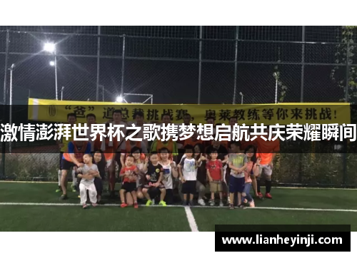 激情澎湃世界杯之歌携梦想启航共庆荣耀瞬间
