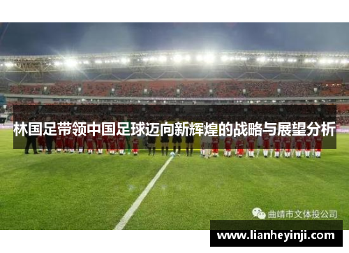 林国足带领中国足球迈向新辉煌的战略与展望分析