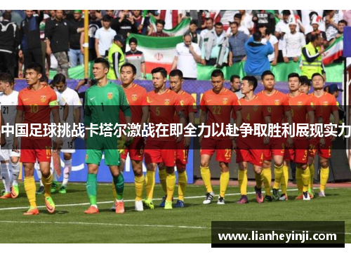 中国足球挑战卡塔尔激战在即全力以赴争取胜利展现实力