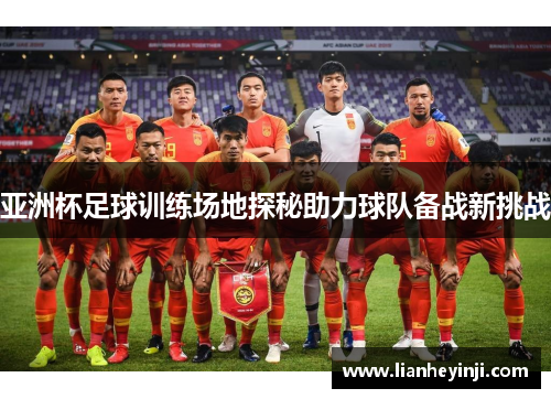 亚洲杯足球训练场地探秘助力球队备战新挑战
