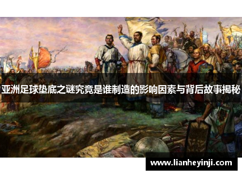 亚洲足球垫底之谜究竟是谁制造的影响因素与背后故事揭秘