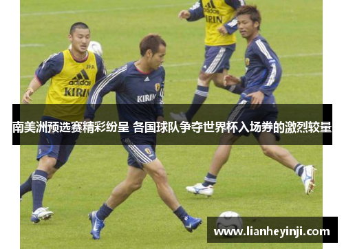 南美洲预选赛精彩纷呈 各国球队争夺世界杯入场券的激烈较量