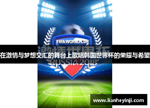 在激情与梦想交汇的舞台上歌唱韩国世界杯的荣耀与希望
