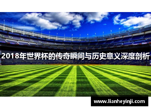 2018年世界杯的传奇瞬间与历史意义深度剖析