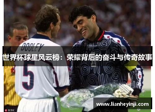 世界杯球星风云榜：荣耀背后的奋斗与传奇故事