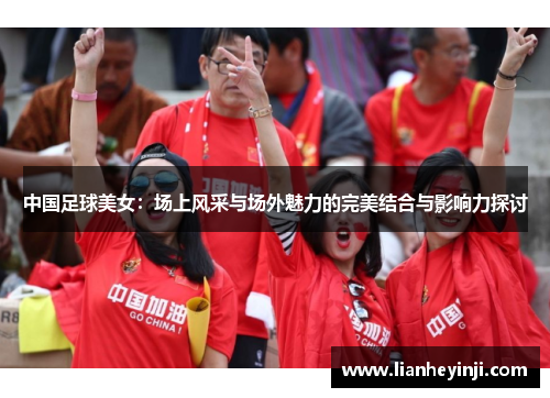 中国足球美女：场上风采与场外魅力的完美结合与影响力探讨