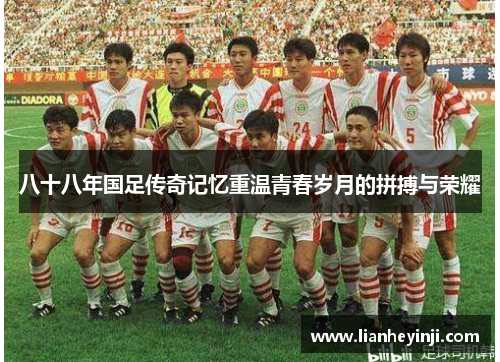 八十八年国足传奇记忆重温青春岁月的拼搏与荣耀