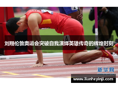 刘翔伦敦奥运会突破自我演绎英雄传奇的辉煌时刻